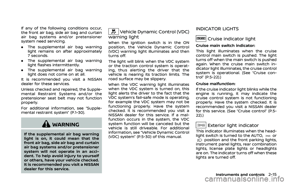 NISSAN 370Z ROADSTER 2018  Owners Manual If any of the following conditions occur,
the front air bag, side air bag and curtain
air bag systems and/or pretensioner
system need servicing.
.The supplemental air bag warning
light remains on afte