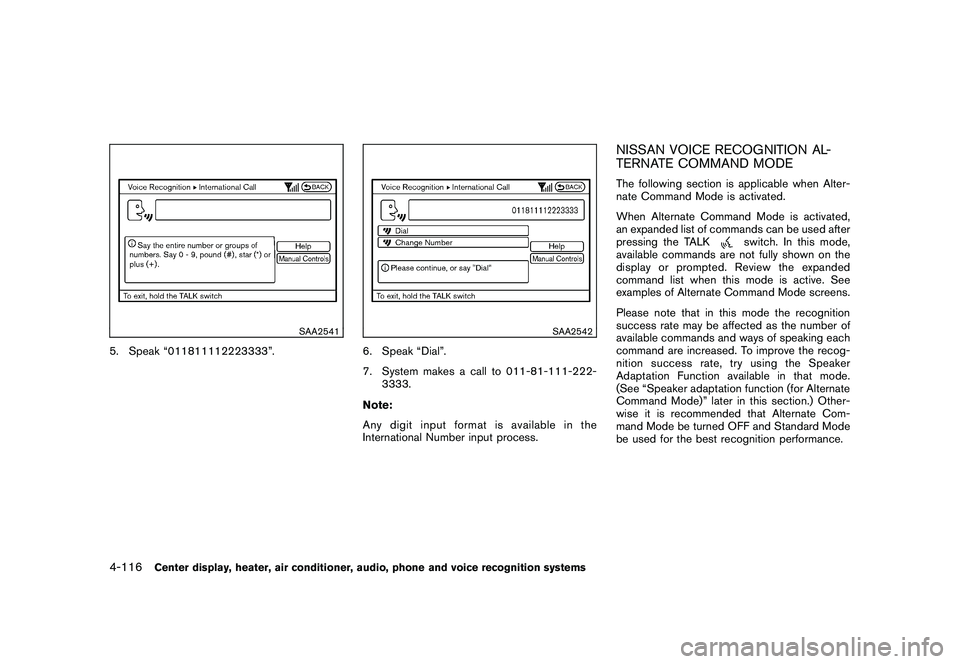 NISSAN 370Z ROADSTER 2011 Owners Manual Black plate (266,1)
Model "Z34-D" EDITED: 2010/ 7/ 27
SAA2541
5. Speak “011811112223333”.
SAA2542
6. Speak “Dial”.
7. System makes a call to 011-81-111-222-3333.
Note:
Any digit input format i NISSAN 370Z ROADSTER 2011 Owners Manual Black plate (266,1)
Model "Z34-D" EDITED: 2010/ 7/ 27
SAA2541
5. Speak “011811112223333”.
SAA2542
6. Speak “Dial”.
7. System makes a call to 011-81-111-222-3333.
Note:
Any digit input format i