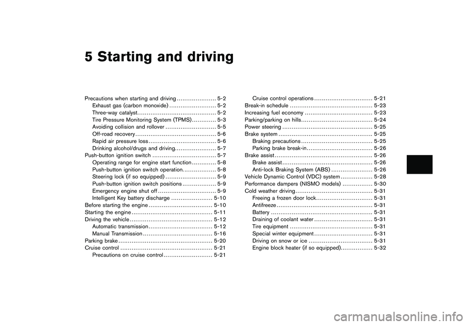 NISSAN 370Z ROADSTER 2011 Owners Manual Black plate (16,1)
5 Starting and driving
Model "Z34-D" EDITED: 2010/ 7/ 28
Precautions when starting and driving..................... 5-2
Exhaust gas (carbon monoxide) ......................... 5-2
T NISSAN 370Z ROADSTER 2011 Owners Manual Black plate (16,1)
5 Starting and driving
Model "Z34-D" EDITED: 2010/ 7/ 28
Precautions when starting and driving..................... 5-2
Exhaust gas (carbon monoxide) ......................... 5-2
T