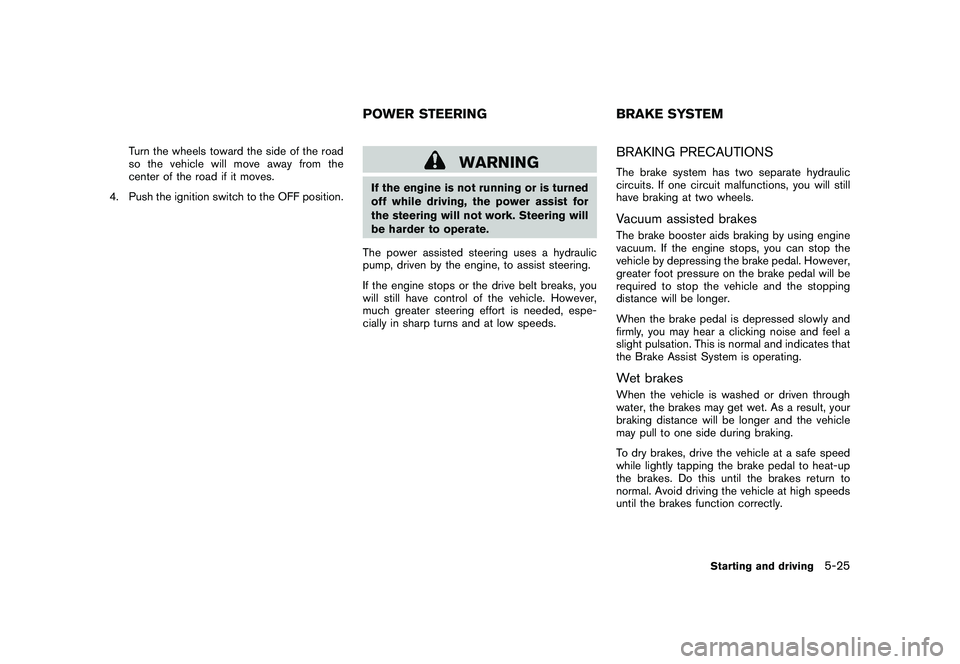 NISSAN 370Z ROADSTER 2011 Owners Manual Black plate (303,1)
Model "Z34-D" EDITED: 2010/ 7/ 27
Turn the wheels toward the side of the road
so the vehicle will move away from the
center of the road if it moves.
4. Push the ignition switch to NISSAN 370Z ROADSTER 2011 Owners Manual Black plate (303,1)
Model "Z34-D" EDITED: 2010/ 7/ 27
Turn the wheels toward the side of the road
so the vehicle will move away from the
center of the road if it moves.
4. Push the ignition switch to