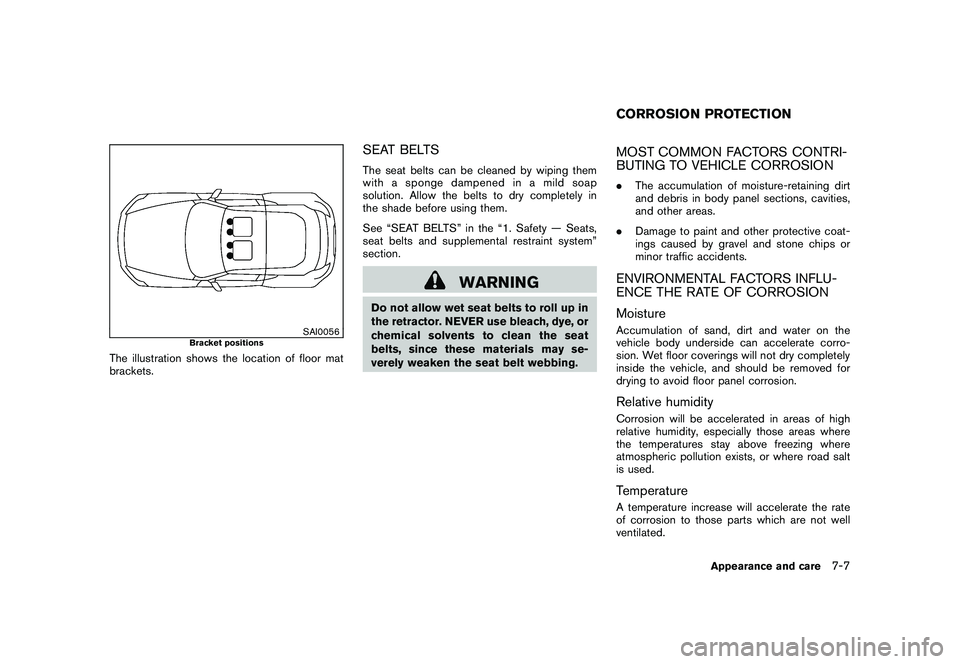 NISSAN 370Z ROADSTER 2011 Owners Manual Black plate (341,1)
Model "Z34-D" EDITED: 2010/ 7/ 27
SAI0056
Bracket positions
The illustration shows the location of floor mat
brackets.
SEAT BELTSThe seat belts can be cleaned by wiping them
with a NISSAN 370Z ROADSTER 2011 Owners Manual Black plate (341,1)
Model "Z34-D" EDITED: 2010/ 7/ 27
SAI0056
Bracket positions
The illustration shows the location of floor mat
brackets.
SEAT BELTSThe seat belts can be cleaned by wiping them
with a