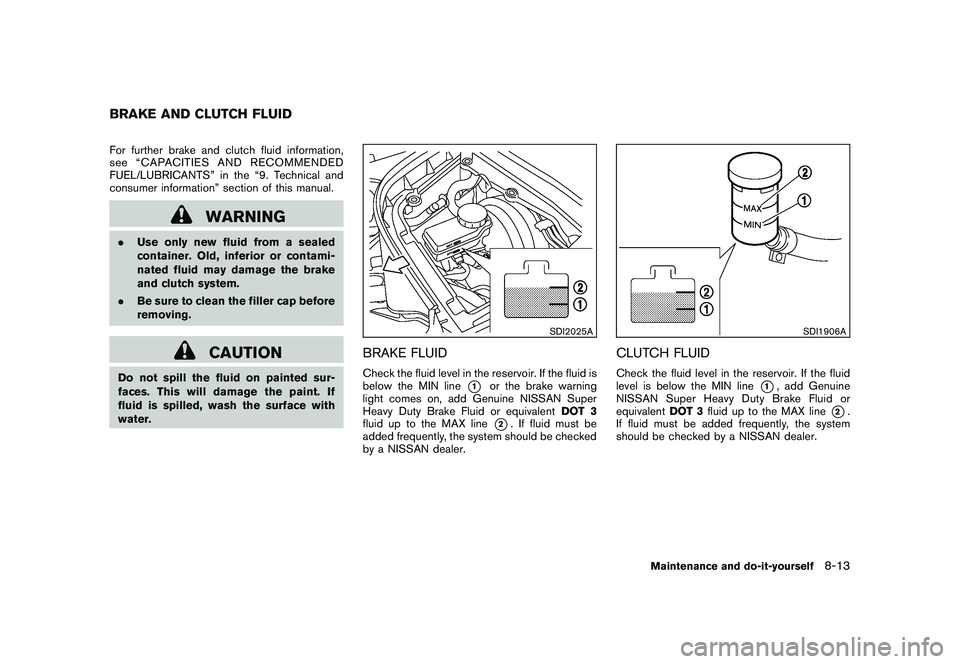 NISSAN 370Z ROADSTER 2011 Owners Manual Black plate (357,1)
Model "Z34-D" EDITED: 2010/ 7/ 27
For further brake and clutch fluid information,
see “CAPACITIES AND RECOMMENDED
FUEL/LUBRICANTS” in the “9. Technical and
consumer informati NISSAN 370Z ROADSTER 2011 Owners Manual Black plate (357,1)
Model "Z34-D" EDITED: 2010/ 7/ 27
For further brake and clutch fluid information,
see “CAPACITIES AND RECOMMENDED
FUEL/LUBRICANTS” in the “9. Technical and
consumer informati