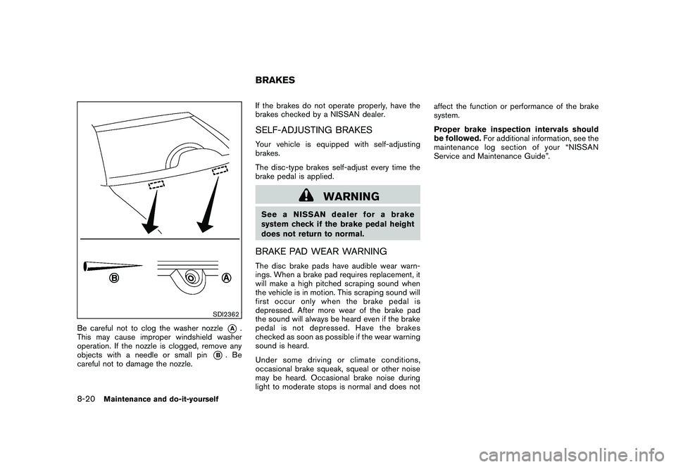 NISSAN 370Z ROADSTER 2011 Owners Manual Black plate (364,1)
Model "Z34-D" EDITED: 2010/ 7/ 27
SDI2362
Be careful not to clog the washer nozzle
*A
.
This may cause improper windshield washer
operation. If the nozzle is clogged, remove any
ob NISSAN 370Z ROADSTER 2011 Owners Manual Black plate (364,1)
Model "Z34-D" EDITED: 2010/ 7/ 27
SDI2362
Be careful not to clog the washer nozzle
*A
.
This may cause improper windshield washer
operation. If the nozzle is clogged, remove any
ob