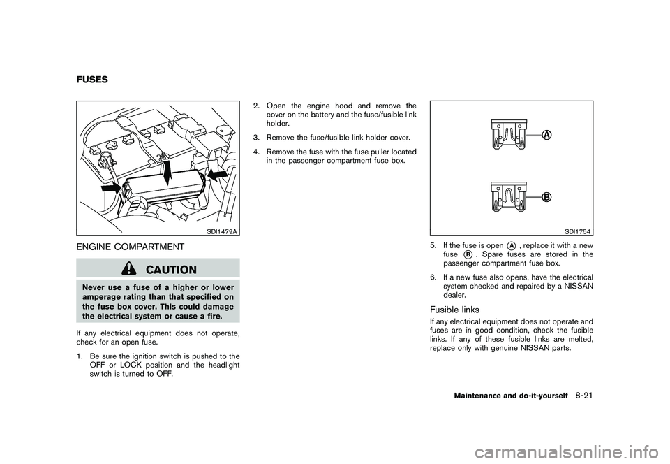 NISSAN 370Z ROADSTER 2011 Owners Manual Black plate (365,1)
Model "Z34-D" EDITED: 2010/ 7/ 27
SDI1479A
ENGINE COMPARTMENT
CAUTION
Never use a fuse of a higher or lower
amperage rating than that specified on
the fuse box cover. This could da NISSAN 370Z ROADSTER 2011 Owners Manual Black plate (365,1)
Model "Z34-D" EDITED: 2010/ 7/ 27
SDI1479A
ENGINE COMPARTMENT
CAUTION
Never use a fuse of a higher or lower
amperage rating than that specified on
the fuse box cover. This could da
