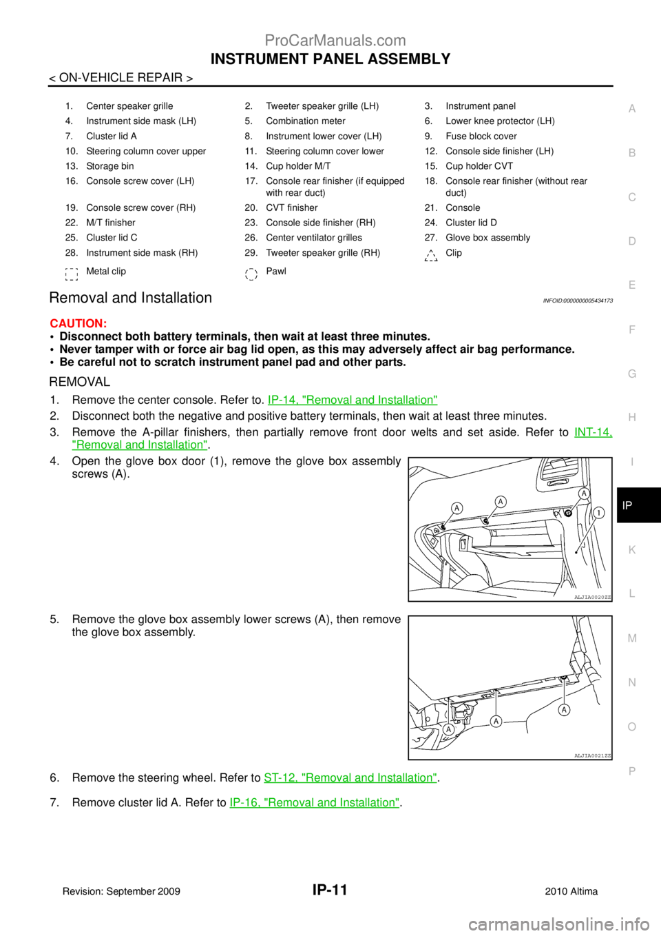 NISSAN ALTIMA SEDAN 2010 User Guide INSTRUMENT PANEL ASSEMBLYIP-11
< ON-VEHICLE REPAIR >
C
DE
F
G H
I
K L
M A
B
IP
N
O P
Removal and InstallationINFOID:0000000005434173
CAUTION:
 Disconnect both battery terminals,  then wait at least t