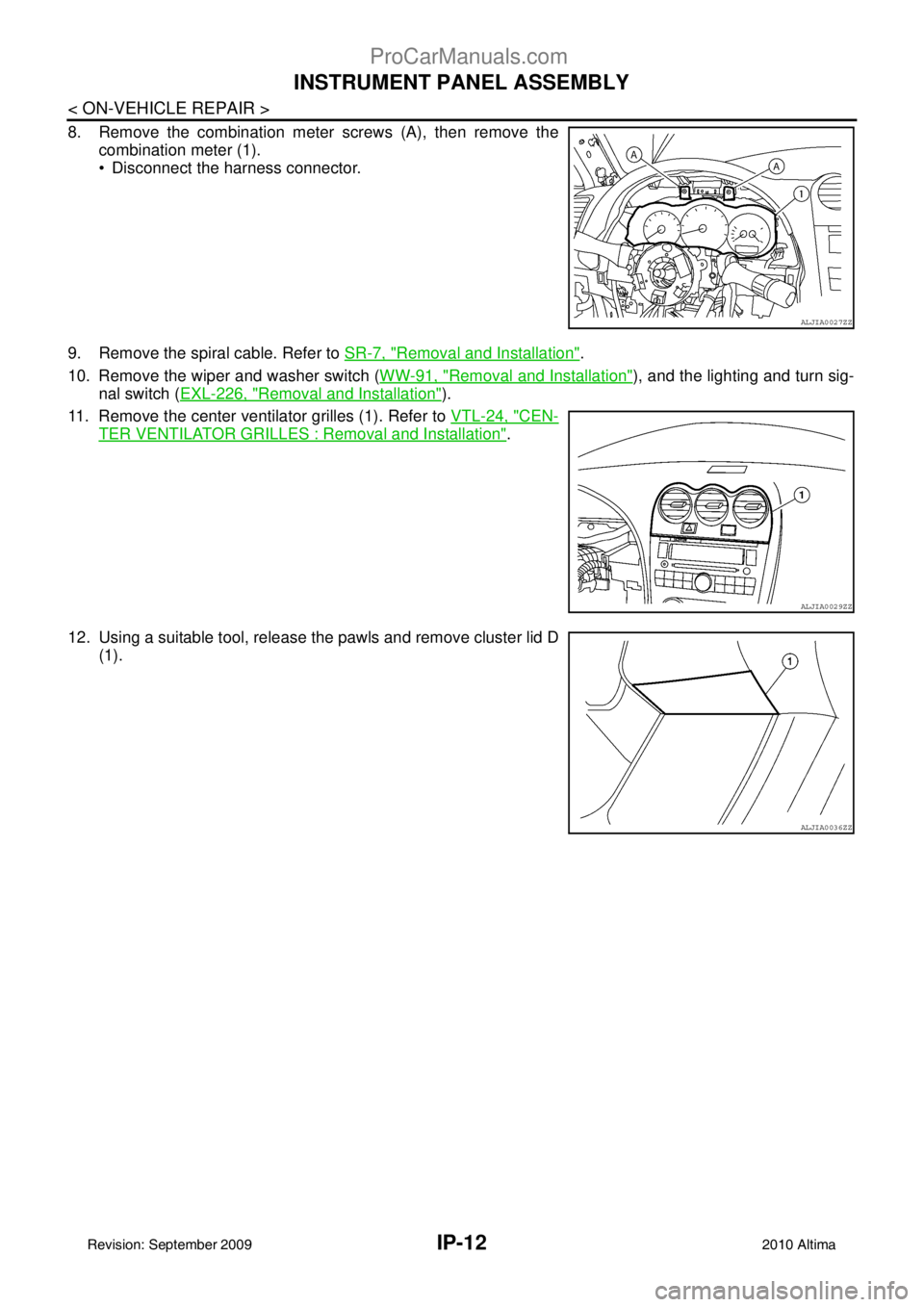 NISSAN ALTIMA SEDAN 2010 Owners Manual IP-12
< ON-VEHICLE REPAIR >
INSTRUMENT PANEL ASSEMBLY
8. Remove the combination meter screws (A), then remove thecombination meter (1).
Disconnect the harness connector.
9. Remove the spiral cable. NISSAN ALTIMA SEDAN 2010 Owners Manual IP-12
< ON-VEHICLE REPAIR >
INSTRUMENT PANEL ASSEMBLY
8. Remove the combination meter screws (A), then remove thecombination meter (1).
Disconnect the harness connector.
9. Remove the spiral cable.