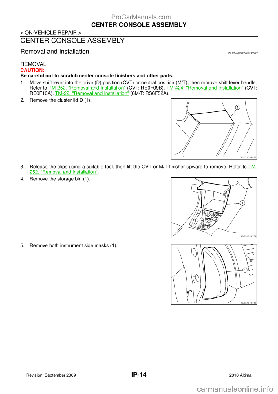 NISSAN ALTIMA SEDAN 2010 User Guide IP-14
< ON-VEHICLE REPAIR >
CENTER CONSOLE ASSEMBLY
CENTER CONSOLE ASSEMBLY
Removal and InstallationINFOID:0000000005789627
REMOVAL
CAUTION:
Be careful not to scratch center console finishers and oth NISSAN ALTIMA SEDAN 2010 User Guide IP-14
< ON-VEHICLE REPAIR >
CENTER CONSOLE ASSEMBLY
CENTER CONSOLE ASSEMBLY
Removal and InstallationINFOID:0000000005789627
REMOVAL
CAUTION:
Be careful not to scratch center console finishers and oth