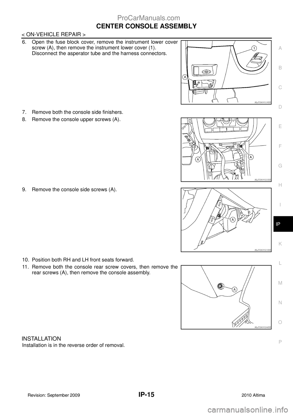 NISSAN ALTIMA SEDAN 2010 User Guide CENTER CONSOLE ASSEMBLYIP-15
< ON-VEHICLE REPAIR >
C
DE
F
G H
I
K L
M A
B
IP
N
O P
6. Open the fuse block cover, remove the instrument lower cover screw (A), then remove the instrument lower cover (1)