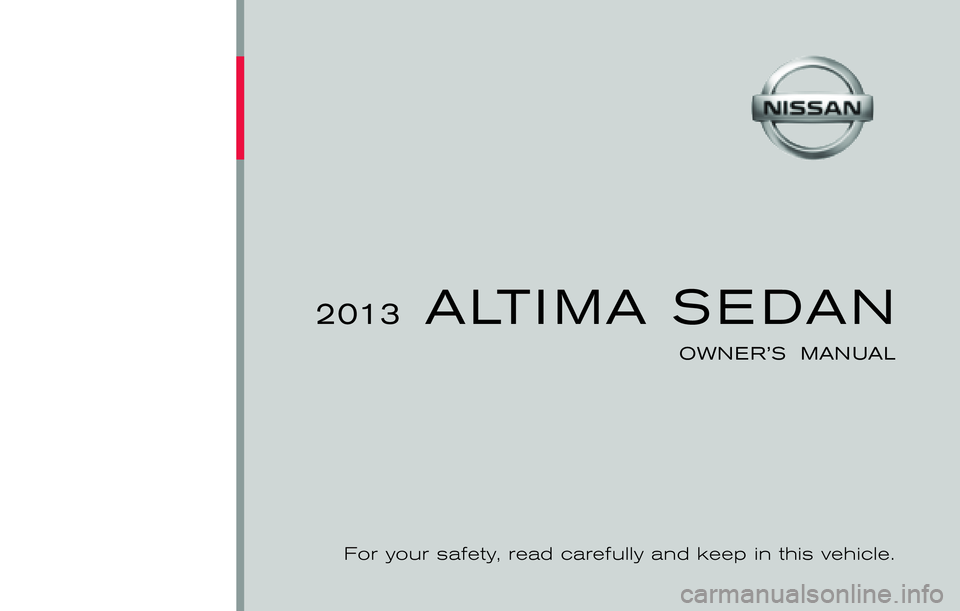 NISSAN ALTIMA SEDAN 2013 Owners Manual ®
2013 ALTIMA SEDAN
OWNER’S MANUAL
For your safety, read carefully and keep in this vehicle.
2013 NISSAN ALTIMA SEDAN L33-D
L33-D
Printing : December 2012 (05)
Publication No.: OM0E 0L32U2
Pri NISSAN ALTIMA SEDAN 2013 Owners Manual ®
2013 ALTIMA SEDAN
OWNER’S MANUAL
For your safety, read carefully and keep in this vehicle.
2013 NISSAN ALTIMA SEDAN L33-D
L33-D
Printing : December 2012 (05)
Publication No.: OM0E 0L32U2
Pri