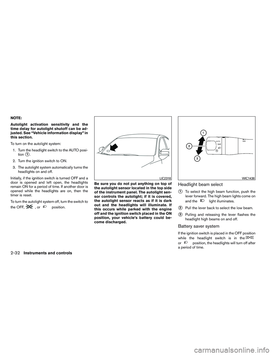 NISSAN ALTIMA SEDAN 2013  Owners Manual NOTE:
Autolight activation sensitivity and the
time delay for autolight shutoff can be ad-
justed. See “Vehicle information display” in
this section.
To turn on the autolight system:1. Turn the he