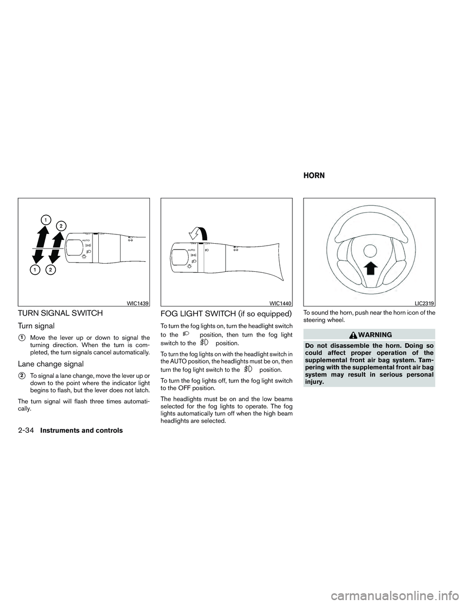 NISSAN ALTIMA SEDAN 2013  Owners Manual TURN SIGNAL SWITCH
Turn signal
1Move the lever up or down to signal the
turning direction. When the turn is com-
pleted, the turn signals cancel automatically.
Lane change signal
2To signal a lane c