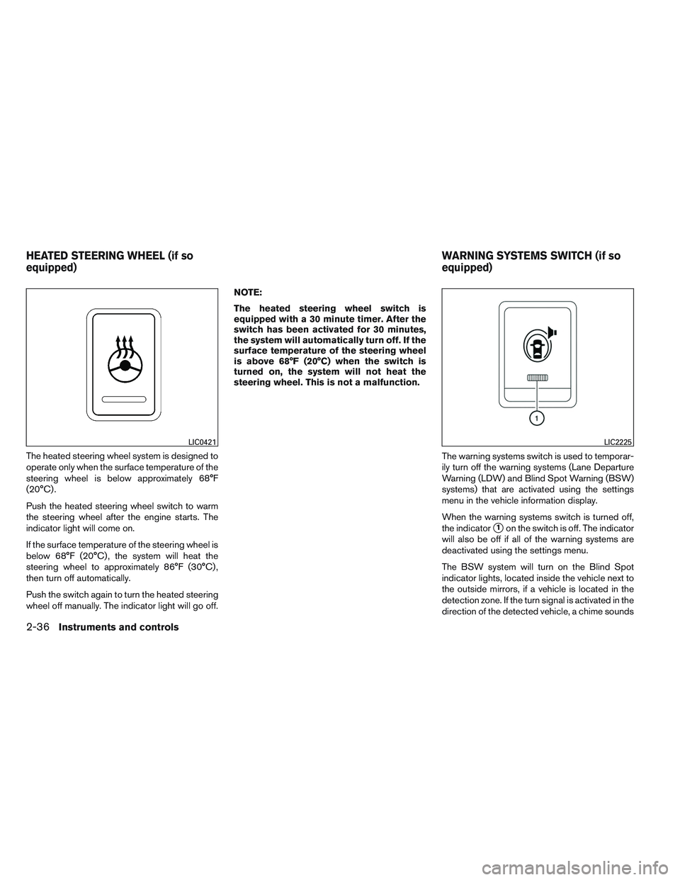 NISSAN ALTIMA SEDAN 2013  Owners Manual The heated steering wheel system is designed to
operate only when the surface temperature of the
steering wheel is below approximately 68°F
(20°C) .
Push the heated steering wheel switch to warm
the