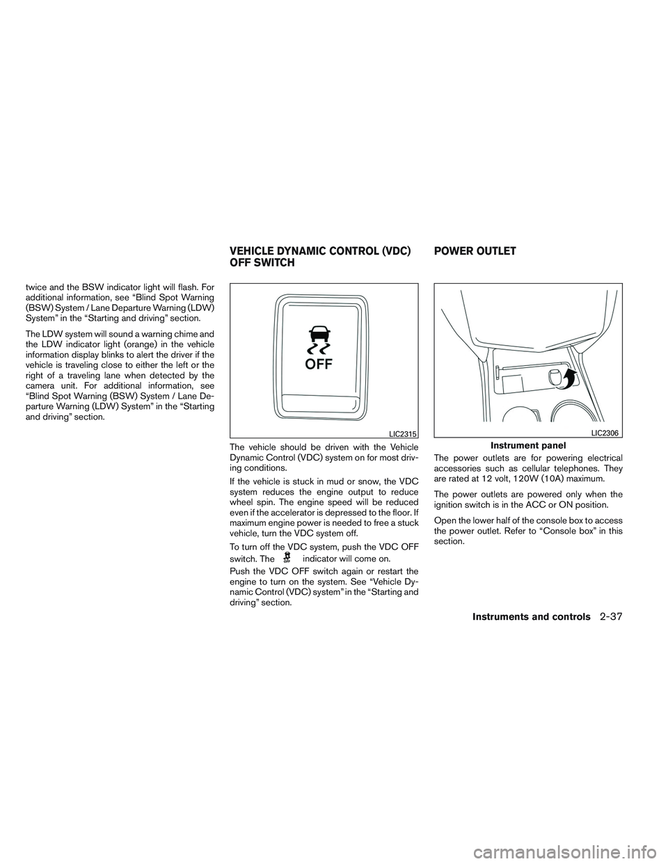 NISSAN ALTIMA SEDAN 2013  Owners Manual twice and the BSW indicator light will flash. For
additional information, see “Blind Spot Warning
(BSW) System / Lane Departure Warning (LDW)
System” in the “Starting and driving” section.
The