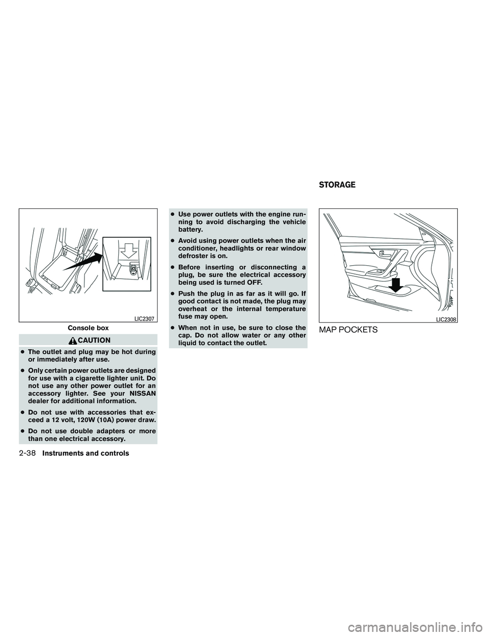 NISSAN ALTIMA SEDAN 2013  Owners Manual CAUTION
●The outlet and plug may be hot during
or immediately after use.
● Only certain power outlets are designed
for use with a cigarette lighter unit. Do
not use any other power outlet for an
a