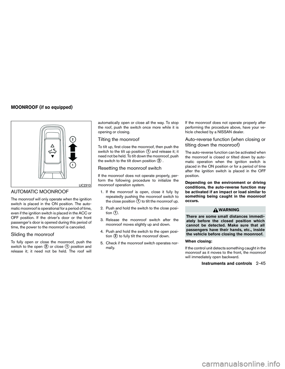 NISSAN ALTIMA SEDAN 2013  Owners Manual AUTOMATIC MOONROOF
The moonroof will only operate when the ignition
switch is placed in the ON position. The auto-
matic moonroof is operational for a period of time,
even if the ignition switch is pl