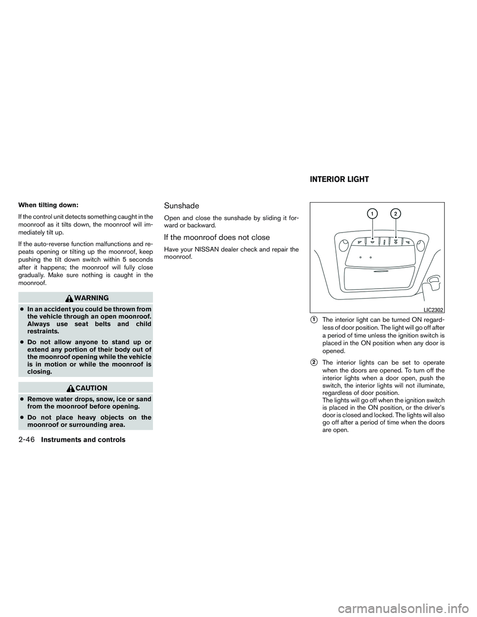 NISSAN ALTIMA SEDAN 2013  Owners Manual When tilting down:
If the control unit detects something caught in the
moonroof as it tilts down, the moonroof will im-
mediately tilt up.
If the auto-reverse function malfunctions and re-
peats openi