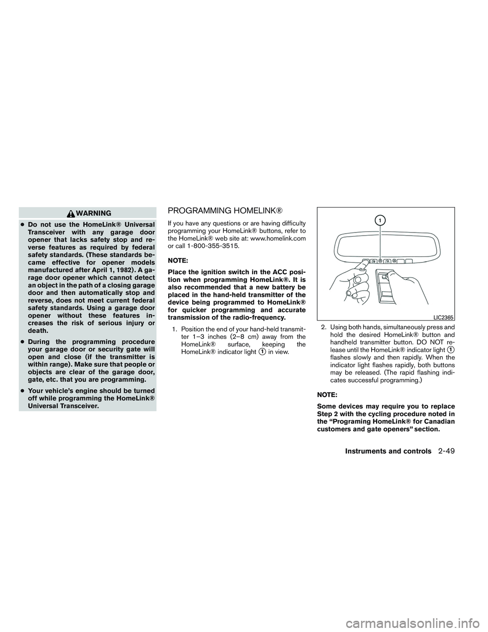 NISSAN ALTIMA SEDAN 2013  Owners Manual WARNING
●Do not use the HomeLink® Universal
Transceiver with any garage door
opener that lacks safety stop and re-
verse features as required by federal
safety standards. (These standards be-
came 