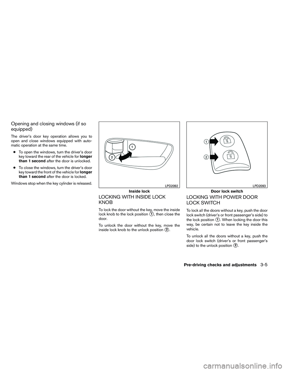NISSAN ALTIMA SEDAN 2013  Owners Manual Opening and closing windows (if so
equipped)
The driver’s door key operation allows you to
open and close windows equipped with auto-
matic operation at the same time.● To open the windows, turn t