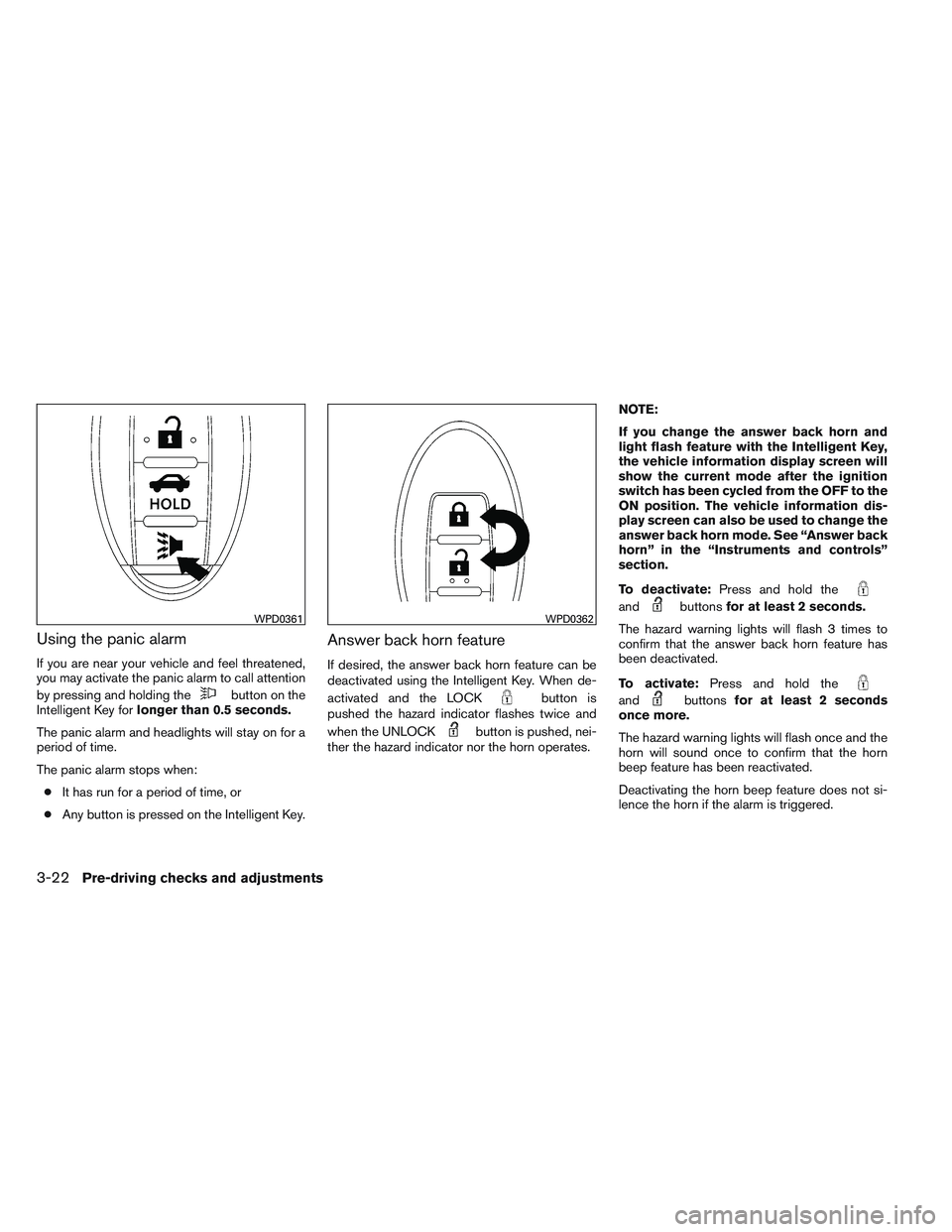NISSAN ALTIMA SEDAN 2013  Owners Manual Using the panic alarm
If you are near your vehicle and feel threatened,
you may activate the panic alarm to call attention
by pressing and holding the
button on the
Intelligent Key for longer than 0.5
