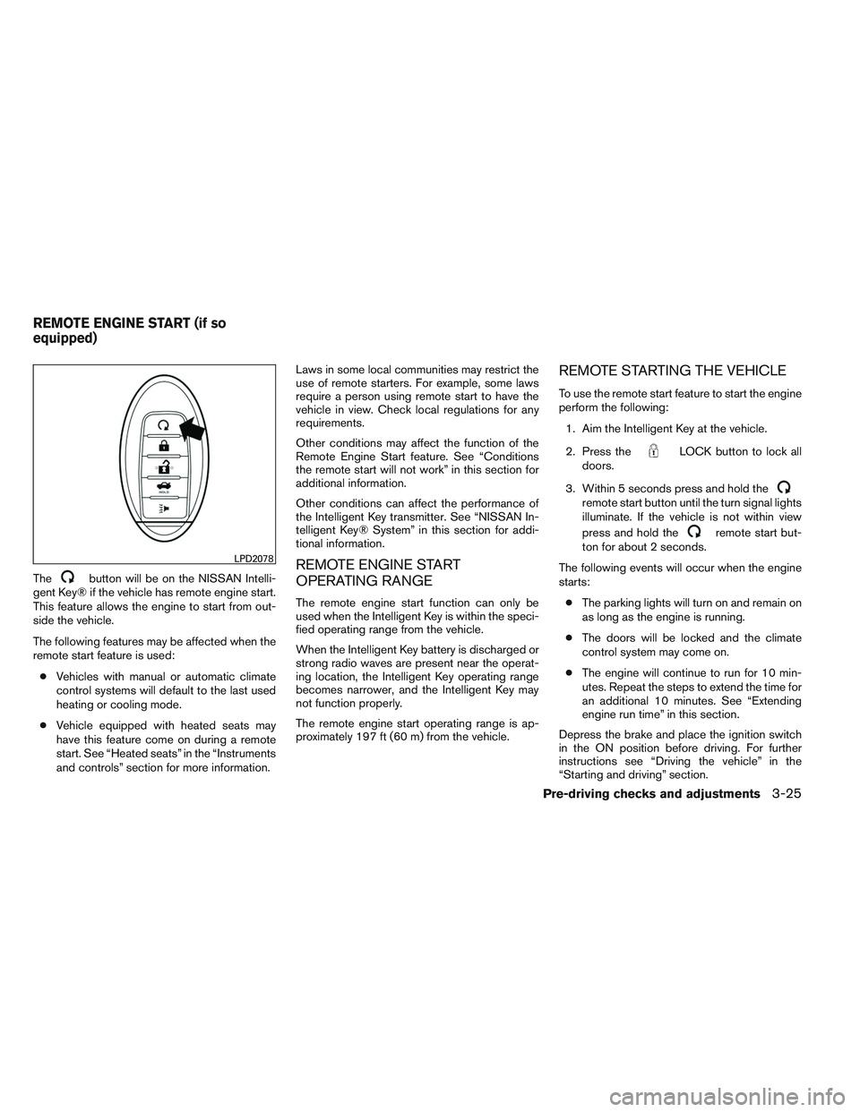 NISSAN ALTIMA SEDAN 2013  Owners Manual Thebutton will be on the NISSAN Intelli-
gent Key® if the vehicle has remote engine start.
This feature allows the engine to start from out-
side the vehicle.
The following features may be affected w