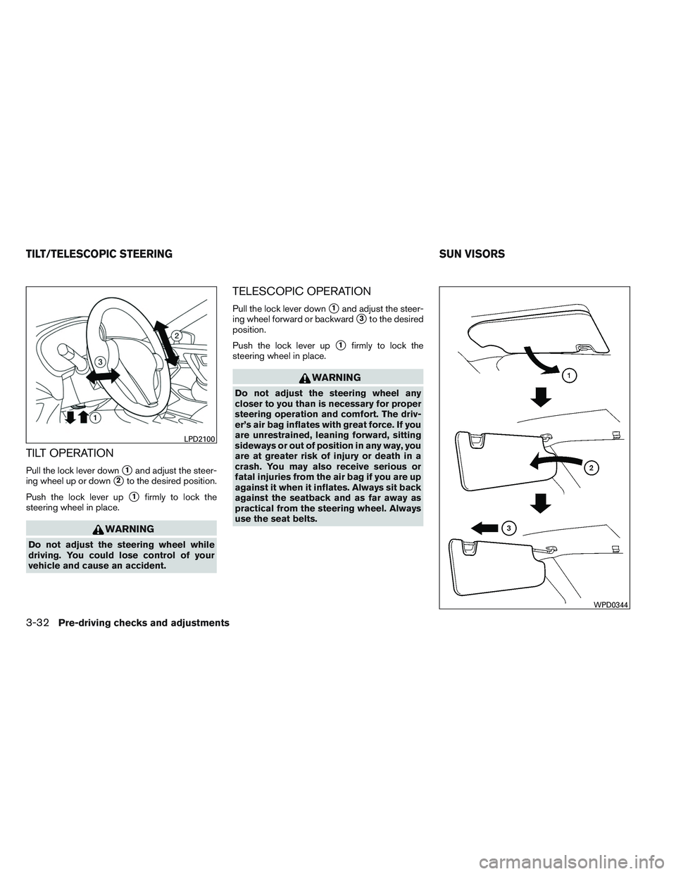 NISSAN ALTIMA SEDAN 2013  Owners Manual TILT OPERATION
Pull the lock lever down1and adjust the steer-
ing wheel up or down
2to the desired position.
Push the lock lever up
1firmly to lock the
steering wheel in place.
WARNING
Do not adjus
