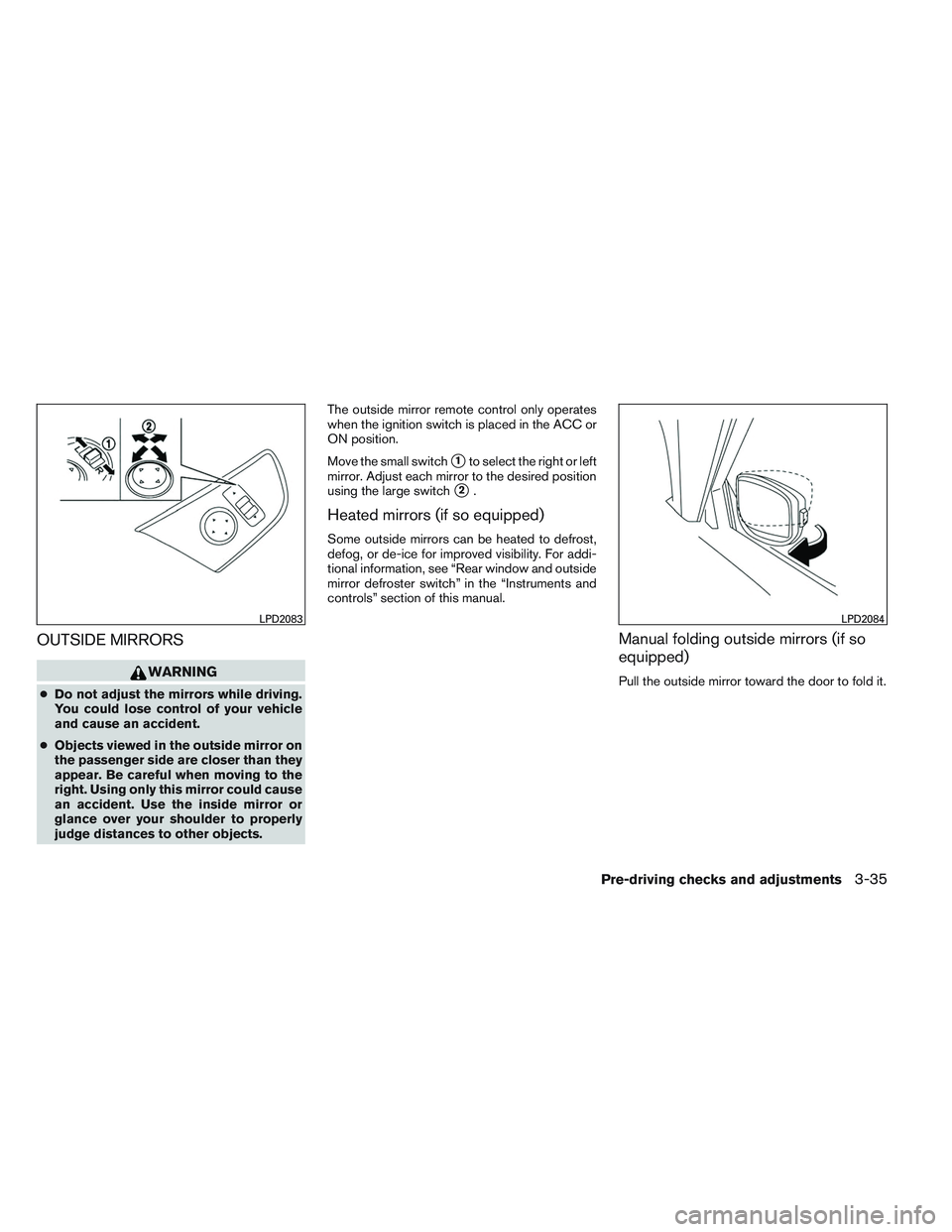 NISSAN ALTIMA SEDAN 2013  Owners Manual OUTSIDE MIRRORS
WARNING
●Do not adjust the mirrors while driving.
You could lose control of your vehicle
and cause an accident.
● Objects viewed in the outside mirror on
the passenger side are clo