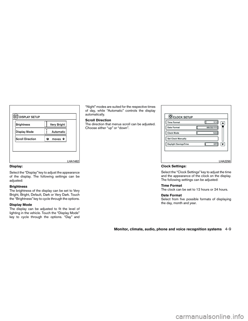 NISSAN ALTIMA SEDAN 2013  Owners Manual Display:
Select the “Display” key to adjust the appearance
of the display. The following settings can be
adjusted:
Brightness
The brightness of the display can be set to Very
Bright, Bright, Defau