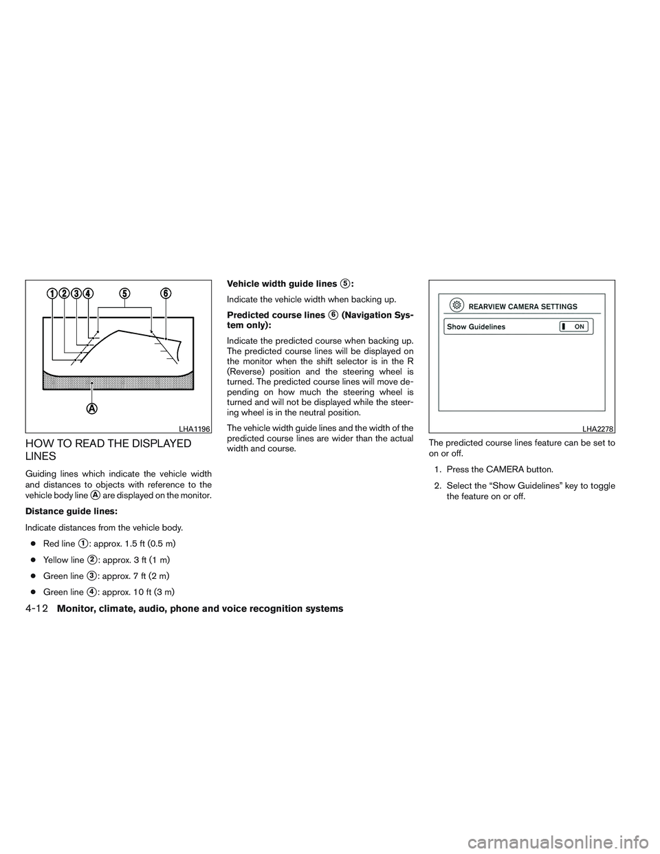NISSAN ALTIMA SEDAN 2013  Owners Manual HOW TO READ THE DISPLAYED
LINES
Guiding lines which indicate the vehicle width
and distances to objects with reference to the
vehicle body line
Aare displayed on the monitor.
Distance guide lines:
In