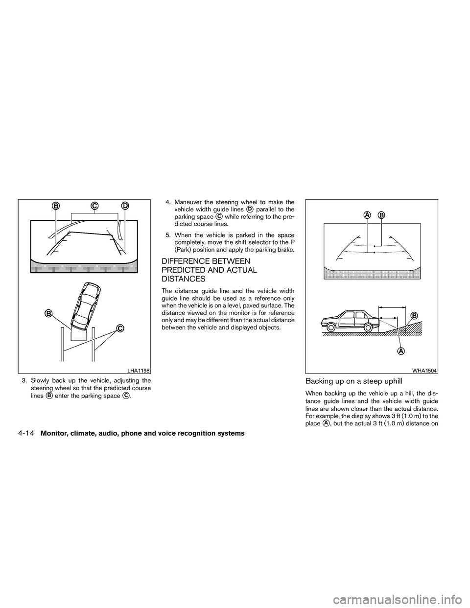 NISSAN ALTIMA SEDAN 2013  Owners Manual 3. Slowly back up the vehicle, adjusting thesteering wheel so that the predicted course
lines
Benter the parking spaceC. 4. Maneuver the steering wheel to make the
vehicle width guide lines
Dparall
