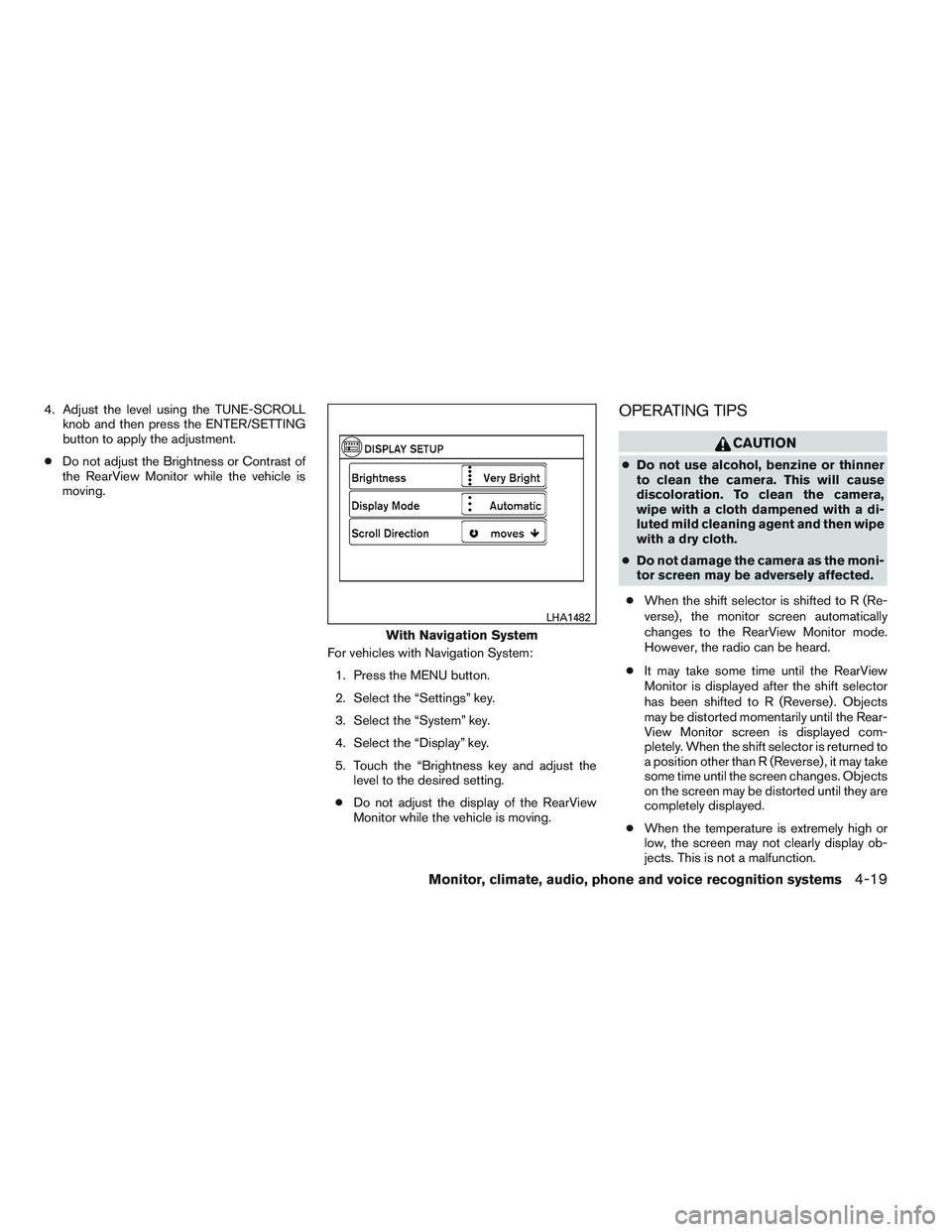 NISSAN ALTIMA SEDAN 2013  Owners Manual 4. Adjust the level using the TUNE-SCROLLknob and then press the ENTER/SETTING
button to apply the adjustment.
● Do not adjust the Brightness or Contrast of
the RearView Monitor while the vehicle is