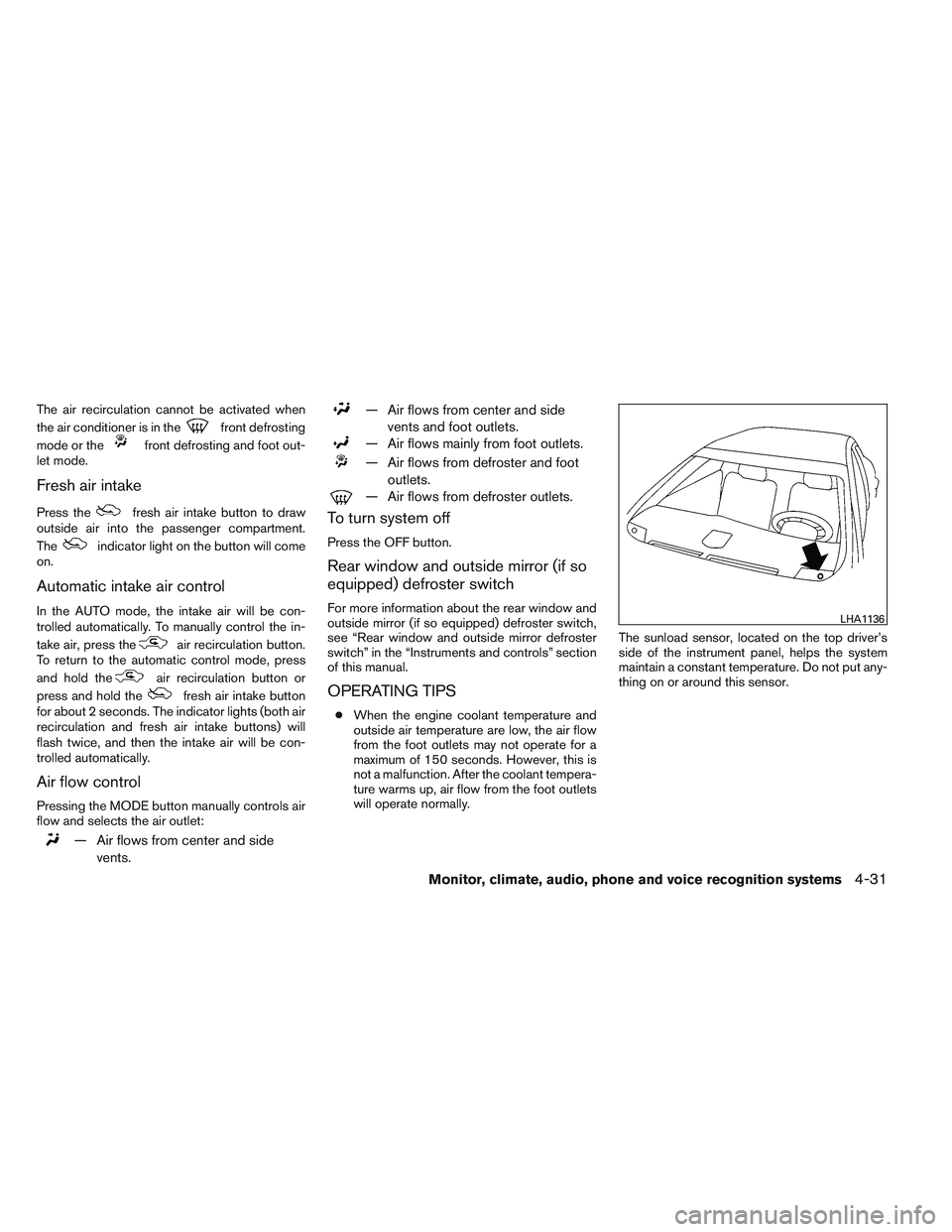 NISSAN ALTIMA SEDAN 2013  Owners Manual The air recirculation cannot be activated when
the air conditioner is in the
front defrosting
mode or the
front defrosting and foot out-
let mode.
Fresh air intake
Press thefresh air intake button to 