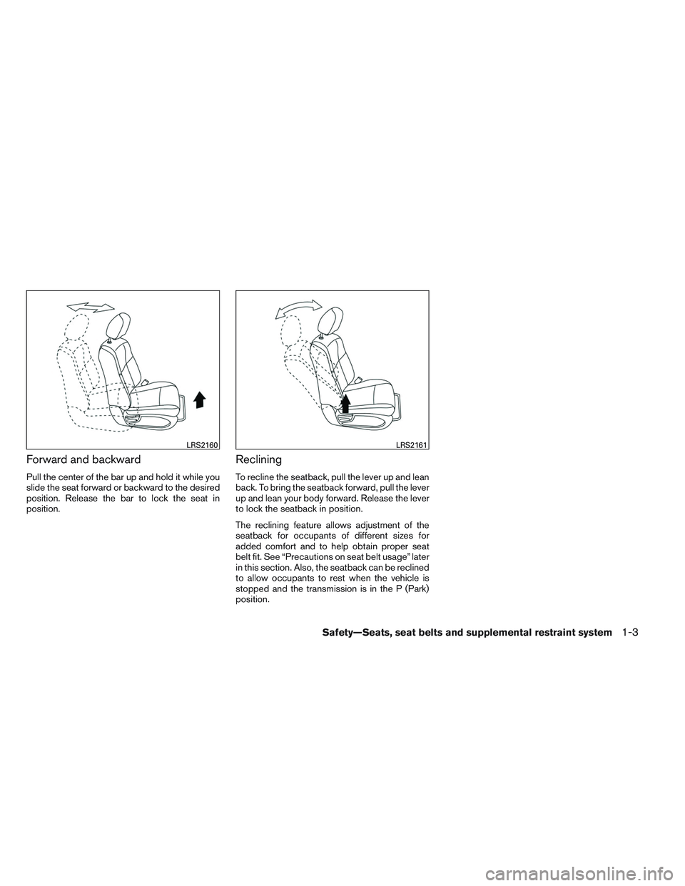 NISSAN ALTIMA SEDAN 2013 User Guide Forward and backward
Pull the center of the bar up and hold it while you
slide the seat forward or backward to the desired
position. Release the bar to lock the seat in
position.
Reclining
To recline NISSAN ALTIMA SEDAN 2013 User Guide Forward and backward
Pull the center of the bar up and hold it while you
slide the seat forward or backward to the desired
position. Release the bar to lock the seat in
position.
Reclining
To recline