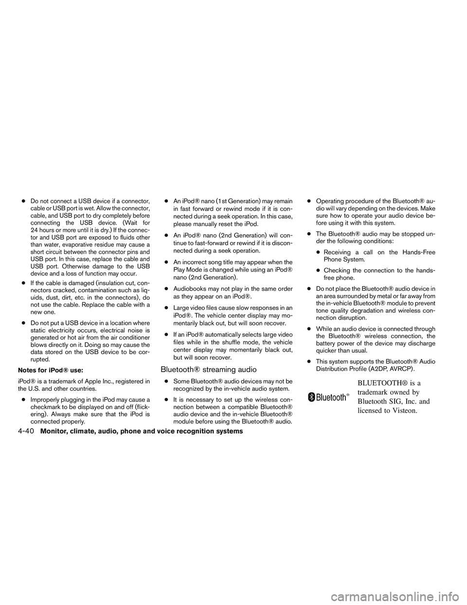 NISSAN ALTIMA SEDAN 2013  Owners Manual ●Do not connect a USB device if a connector,
cable or USB port is wet. Allow the connector,
cable, and USB port to dry completely before
connecting the USB device. (Wait for
24 hours or more until i