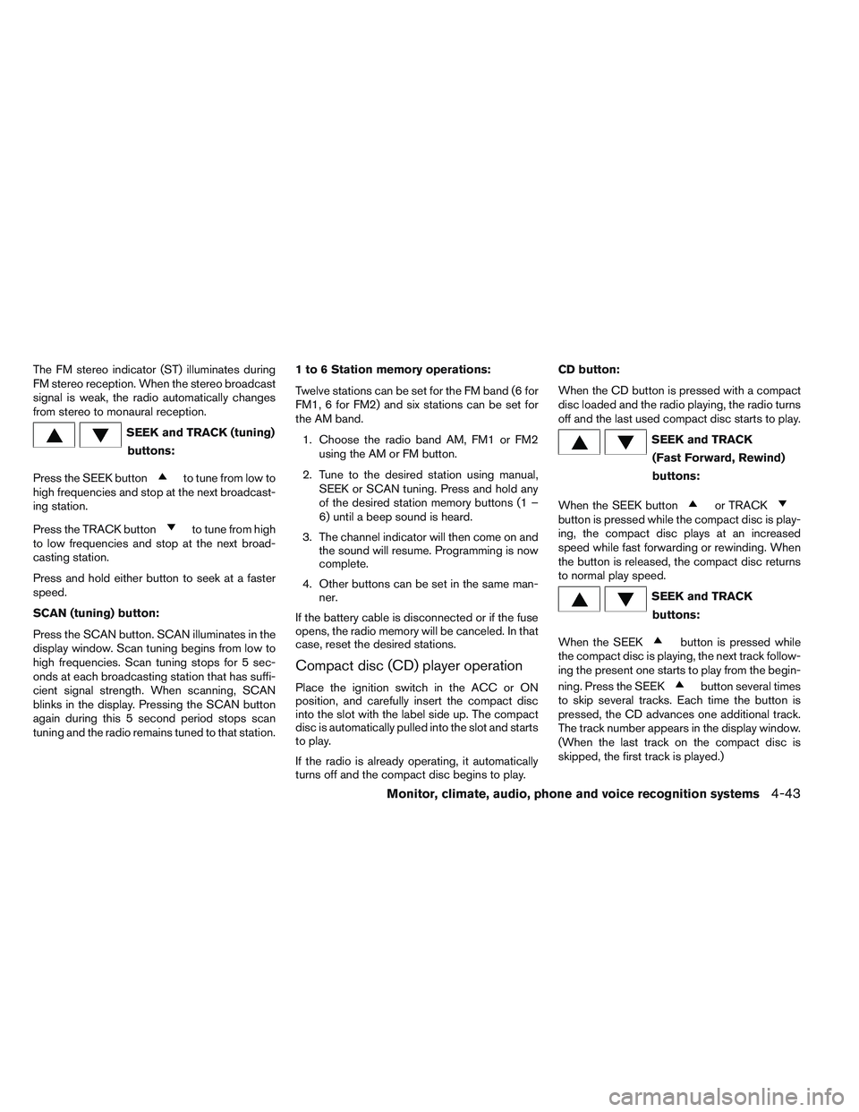NISSAN ALTIMA SEDAN 2013  Owners Manual The FM stereo indicator (ST) illuminates during
FM stereo reception. When the stereo broadcast
signal is weak, the radio automatically changes
from stereo to monaural reception.
SEEK and TRACK (tuning