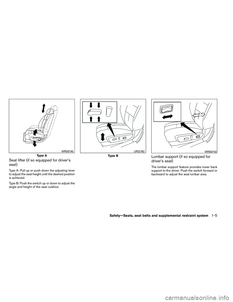 NISSAN ALTIMA SEDAN 2013 Owners Manual Seat lifter (if so equipped for driver’s
seat)
Type A: Pull up or push down the adjusting lever
to adjust the seat height until the desired position
is achieved.
Type B: Push the switch up or down t