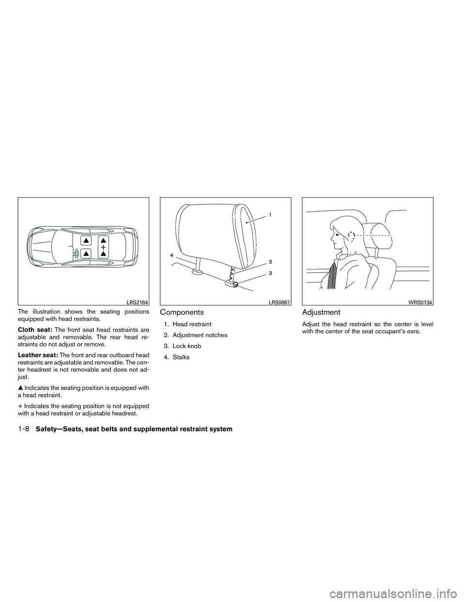 NISSAN ALTIMA SEDAN 2013 Owners Manual The illustration shows the seating positions
equipped with head restraints.
Cloth seat:The front seat head restraints are
adjustable and removable. The rear head re-
straints do not adjust or remove.
