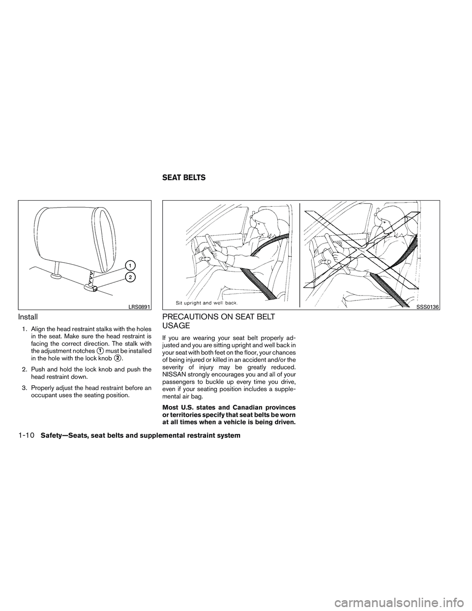 NISSAN ALTIMA SEDAN 2013 Owners Manual Install
1. Align the head restraint stalks with the holesin the seat. Make sure the head restraint is
facing the correct direction. The stalk with
the adjustment notches
1must be installed
in the hol