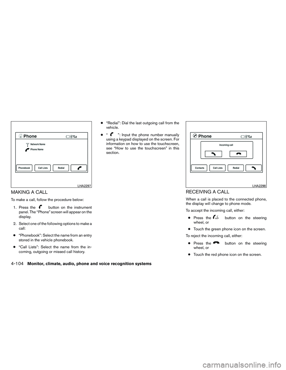 NISSAN ALTIMA SEDAN 2013  Owners Manual MAKING A CALL
To make a call, follow the procedure below:1. Press the
button on the instrument
panel. The “Phone” screen will appear on the
display.
2. Select one of the following options to make 