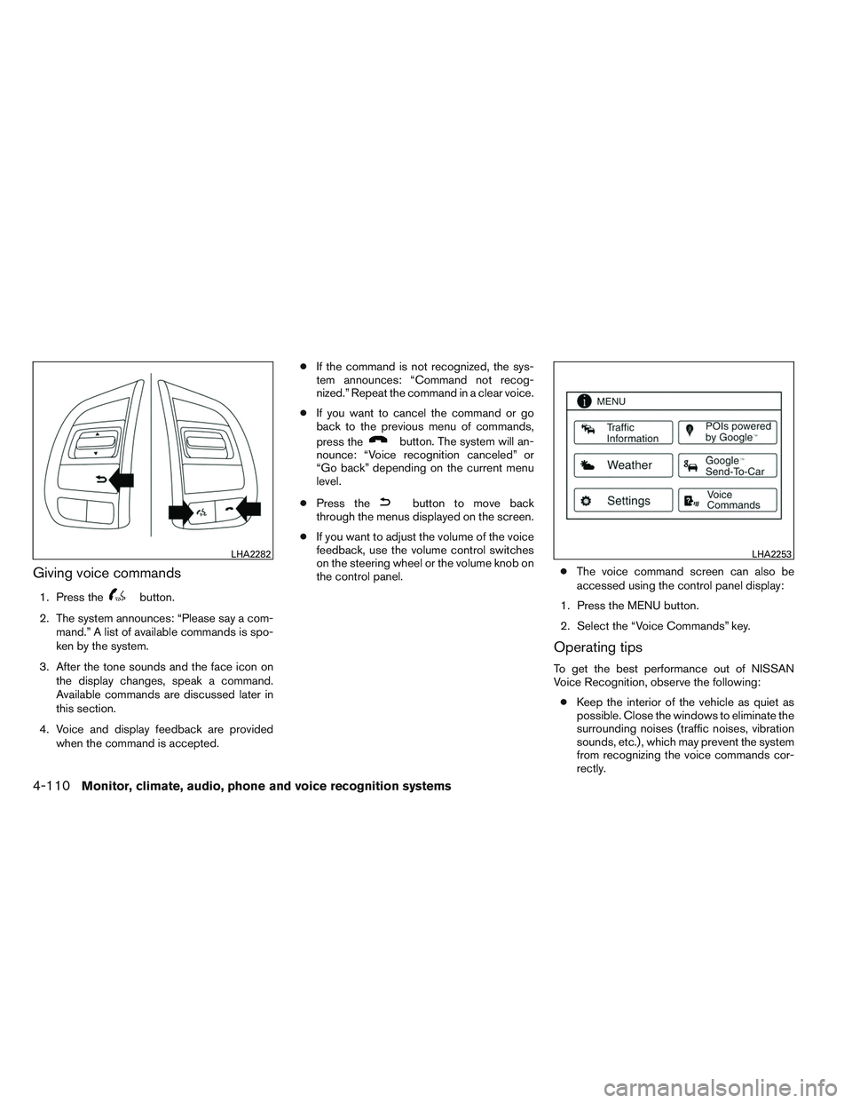 NISSAN ALTIMA SEDAN 2013  Owners Manual Giving voice commands
1. Press thebutton.
2. The system announces: “Please say a com- mand.” A list of available commands is spo-
ken by the system.
3. After the tone sounds and the face icon on t