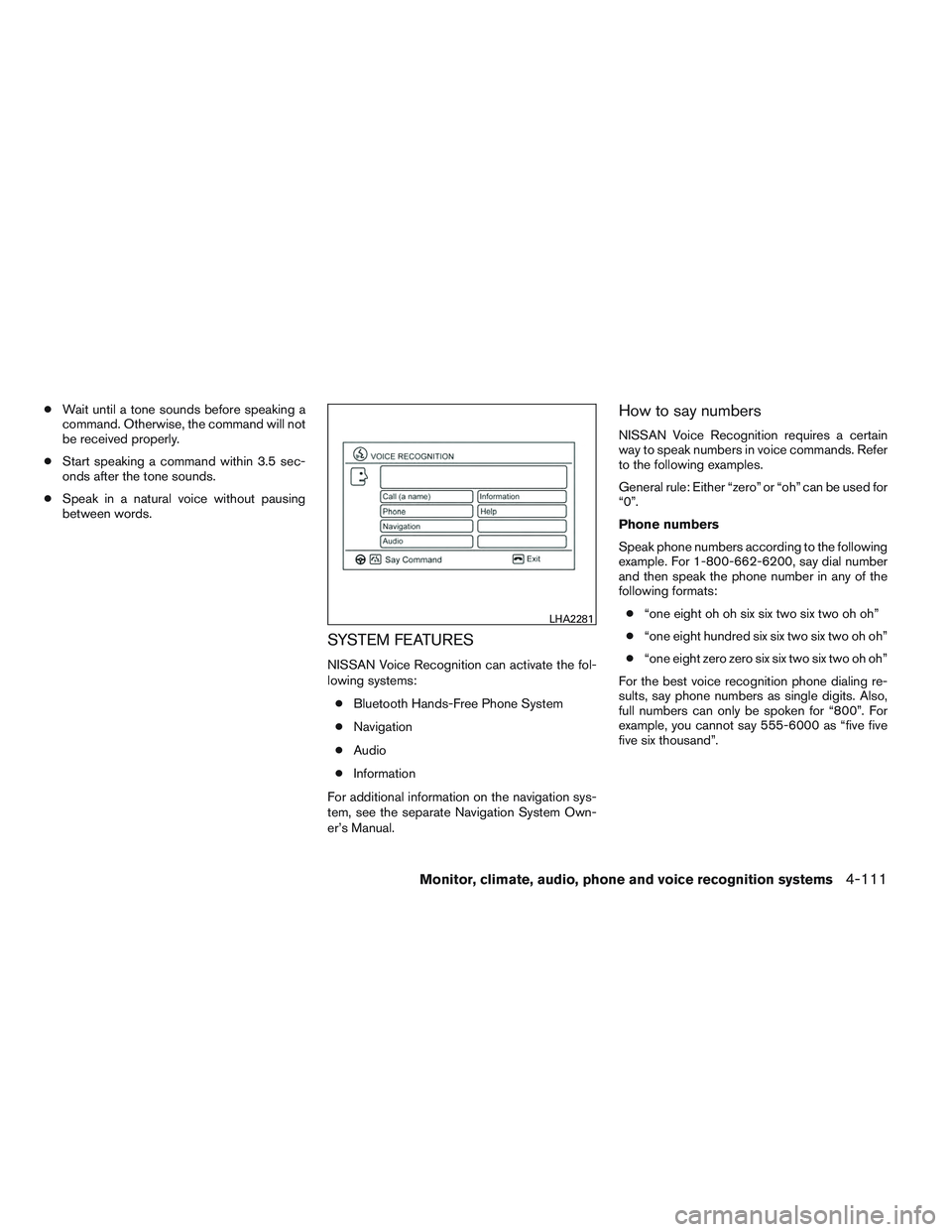 NISSAN ALTIMA SEDAN 2013  Owners Manual ●Wait until a tone sounds before speaking a
command. Otherwise, the command will not
be received properly.
● Start speaking a command within 3.5 sec-
onds after the tone sounds.
● Speak in a nat