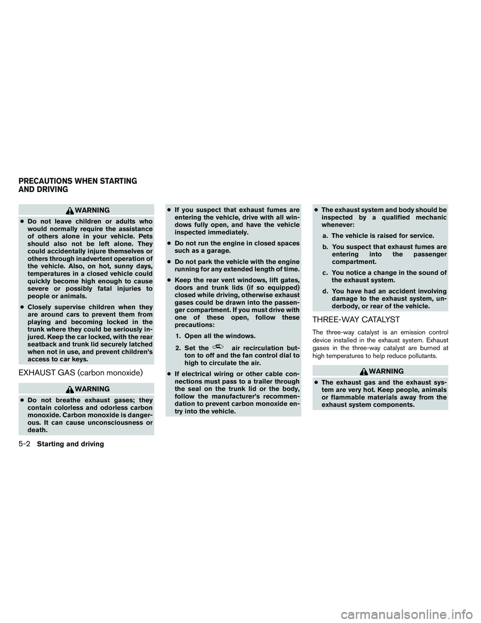 NISSAN ALTIMA SEDAN 2013  Owners Manual WARNING
●Do not leave children or adults who
would normally require the assistance
of others alone in your vehicle. Pets
should also not be left alone. They
could accidentally injure themselves or
o