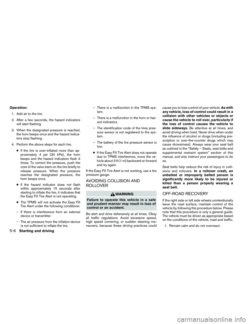 NISSAN ALTIMA SEDAN 2013  Owners Manual Operation:1. Add air to the tire.
2. After a few seconds, the hazard indicators will start flashing.
3. When the designated pressure is reached, the horn beeps once and the hazard indica-
tors stop fl