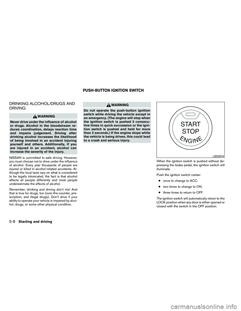 NISSAN ALTIMA SEDAN 2013  Owners Manual DRINKING ALCOHOL/DRUGS AND
DRIVING
WARNING
Never drive under the influence of alcohol
or drugs. Alcohol in the bloodstream re-
duces coordination, delays reaction time
and impairs judgement. Driving a