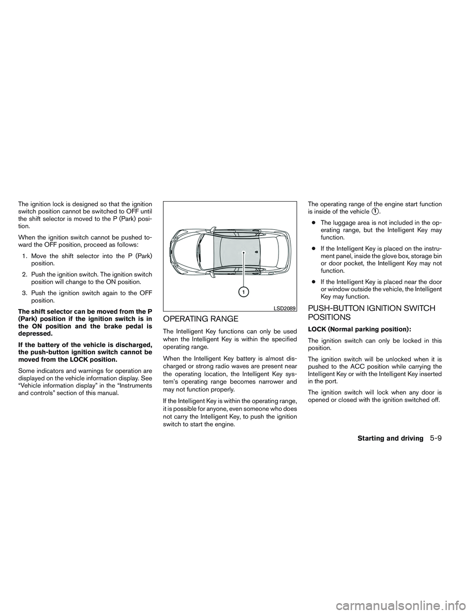 NISSAN ALTIMA SEDAN 2013  Owners Manual The ignition lock is designed so that the ignition
switch position cannot be switched to OFF until
the shift selector is moved to the P (Park) posi-
tion.
When the ignition switch cannot be pushed to-