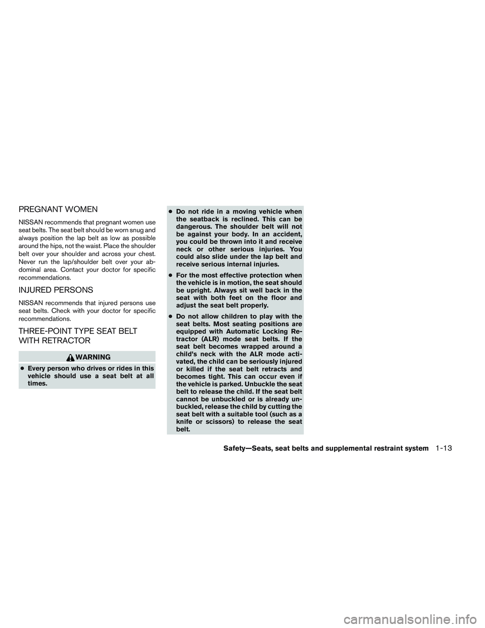 NISSAN ALTIMA SEDAN 2013 Owners Manual PREGNANT WOMEN
NISSAN recommends that pregnant women use
seat belts. The seat belt should be worn snug and
always position the lap belt as low as possible
around the hips, not the waist. Place the sho