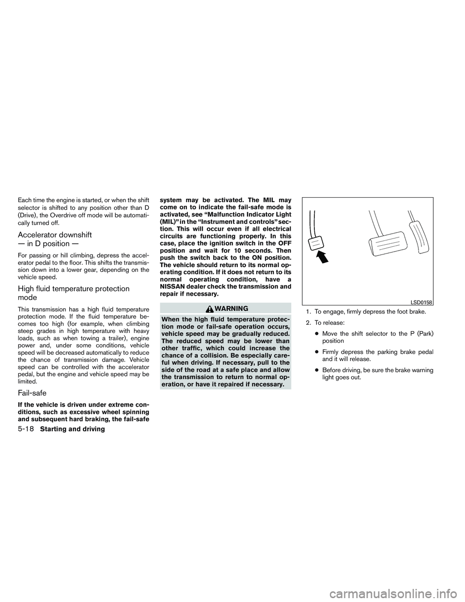 NISSAN ALTIMA SEDAN 2013  Owners Manual Each time the engine is started, or when the shift
selector is shifted to any position other than D
(Drive) , the Overdrive off mode will be automati-
cally turned off.
Accelerator downshift
— in D 