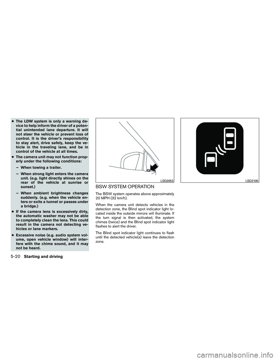 NISSAN ALTIMA SEDAN 2013  Owners Manual ●The LDW system is only a warning de-
vice to help inform the driver of a poten-
tial unintended lane departure. It will
not steer the vehicle or prevent loss of
control. It is the driver’s respon