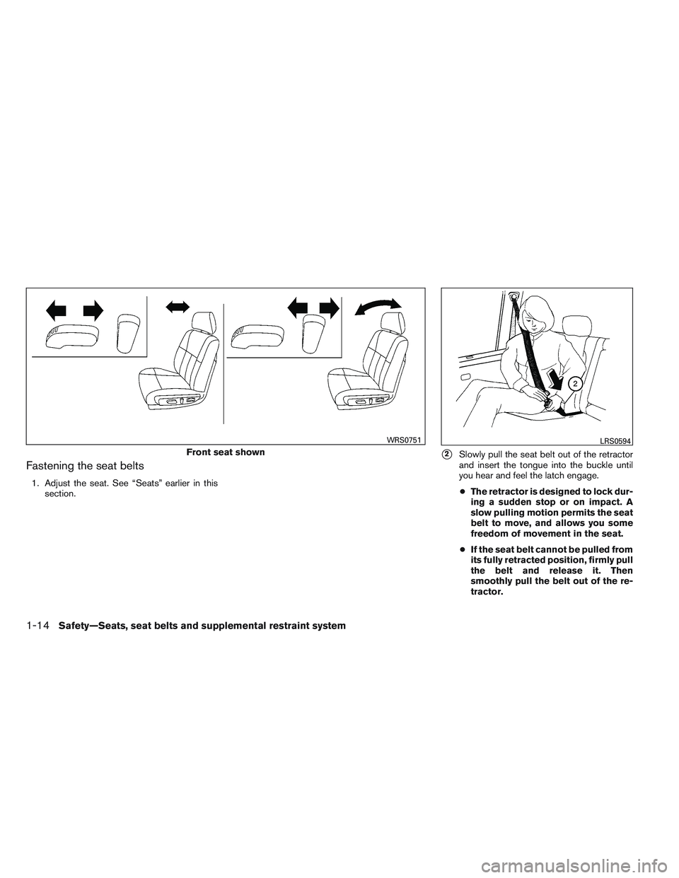 NISSAN ALTIMA SEDAN 2013 Owners Guide Fastening the seat belts
1. Adjust the seat. See “Seats” earlier in thissection.
2Slowly pull the seat belt out of the retractor
and insert the tongue into the buckle until
you hear and feel the 