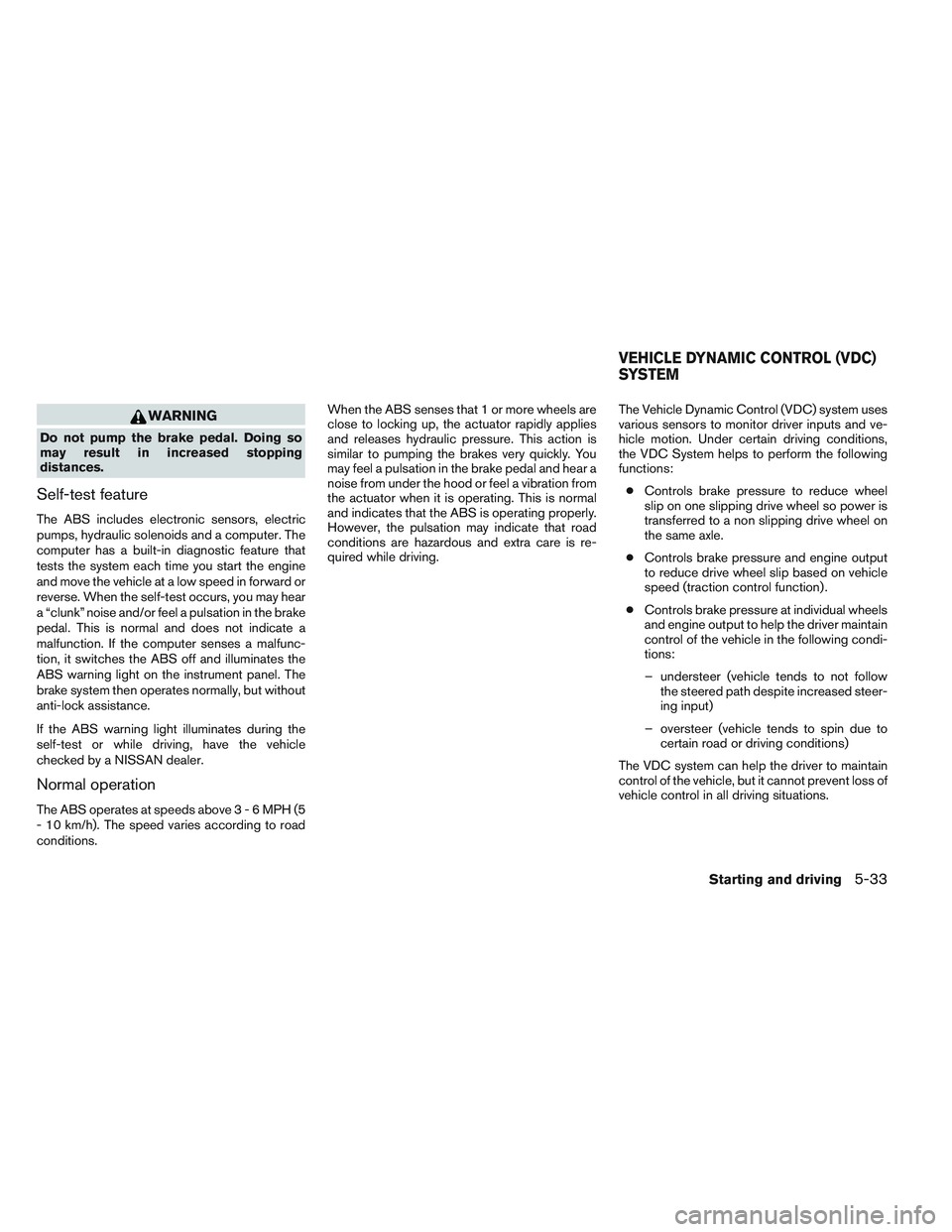 NISSAN ALTIMA SEDAN 2013  Owners Manual WARNING
Do not pump the brake pedal. Doing so
may result in increased stopping
distances.
Self-test feature
The ABS includes electronic sensors, electric
pumps, hydraulic solenoids and a computer. The