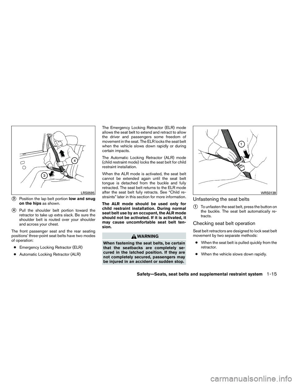 NISSAN ALTIMA SEDAN 2013 Owners Guide 3Position the lap belt portionlow and snug
on the hips as shown.
4Pull the shoulder belt portion toward the
retractor to take up extra slack. Be sure the
shoulder belt is routed over your shoulder
a